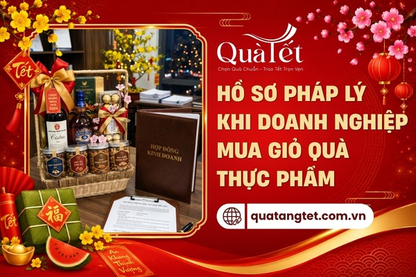 Hồ sơ pháp lý khi doanh nghiệp đặt mua giỏ quà tết đựng thực phẩm